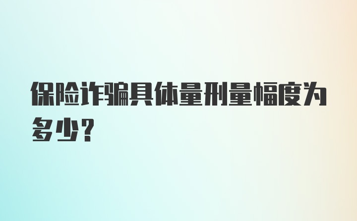 保险诈骗具体量刑量幅度为多少？