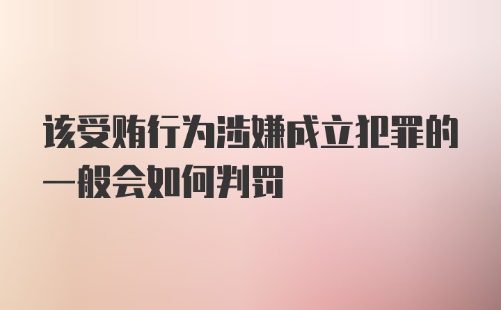 该受贿行为涉嫌成立犯罪的一般会如何判罚