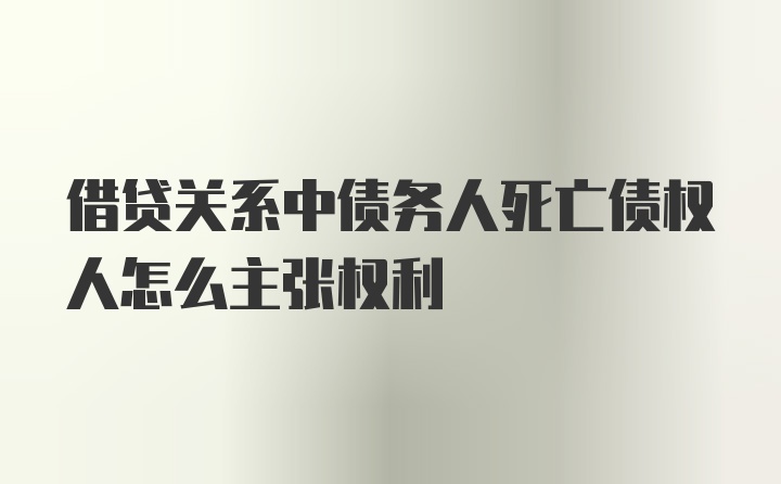 借贷关系中债务人死亡债权人怎么主张权利