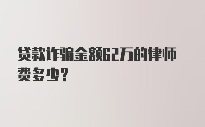 贷款诈骗金额62万的律师费多少？