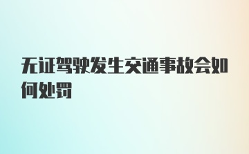 无证驾驶发生交通事故会如何处罚