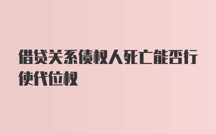 借贷关系债权人死亡能否行使代位权