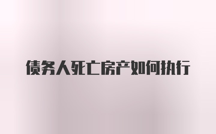 债务人死亡房产如何执行