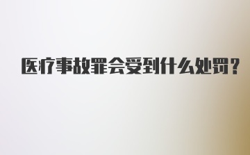 医疗事故罪会受到什么处罚？