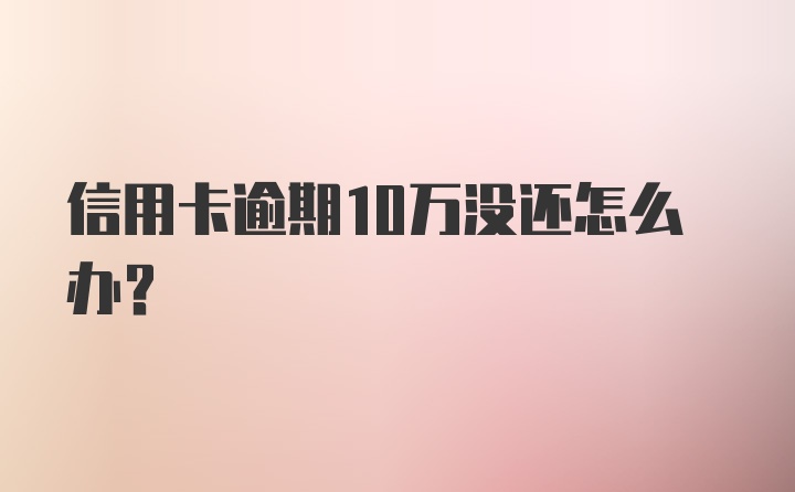 信用卡逾期10万没还怎么办？