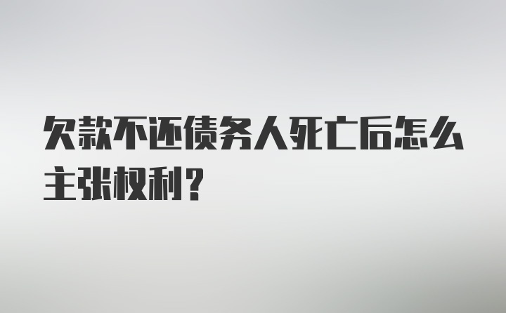 欠款不还债务人死亡后怎么主张权利？