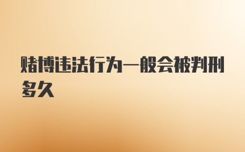 赌博违法行为一般会被判刑多久