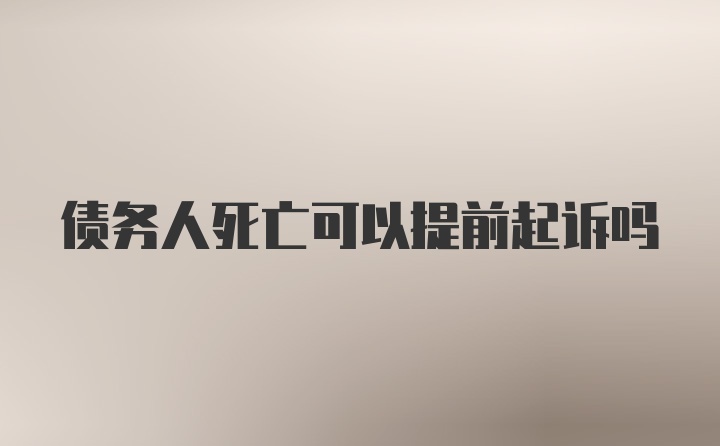 债务人死亡可以提前起诉吗