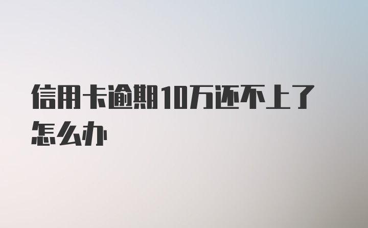 信用卡逾期10万还不上了怎么办