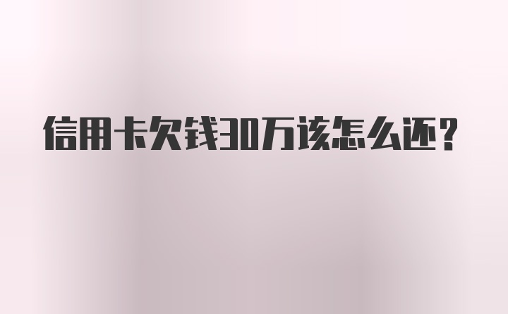 信用卡欠钱30万该怎么还？