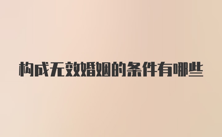 构成无效婚姻的条件有哪些