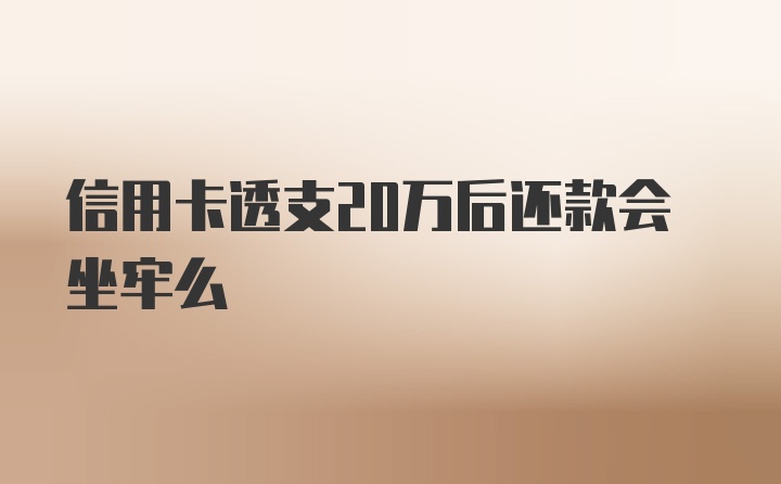 信用卡透支20万后还款会坐牢么