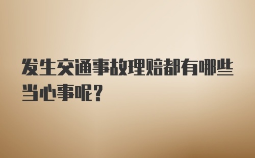 发生交通事故理赔都有哪些当心事呢？