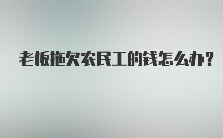 老板拖欠农民工的钱怎么办？