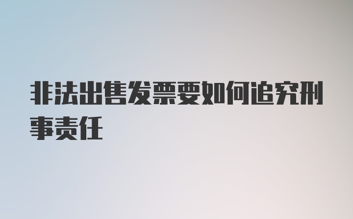 非法出售发票要如何追究刑事责任