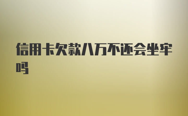 信用卡欠款八万不还会坐牢吗