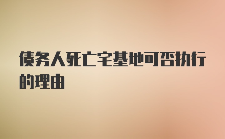 债务人死亡宅基地可否执行的理由