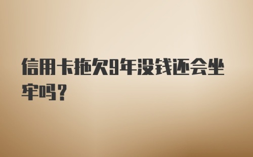 信用卡拖欠9年没钱还会坐牢吗？