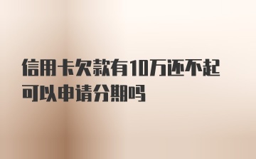 信用卡欠款有10万还不起可以申请分期吗