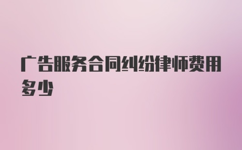 广告服务合同纠纷律师费用多少