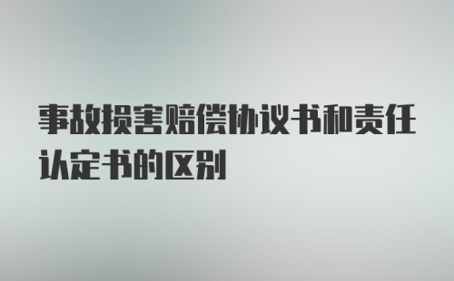 事故损害赔偿协议书和责任认定书的区别