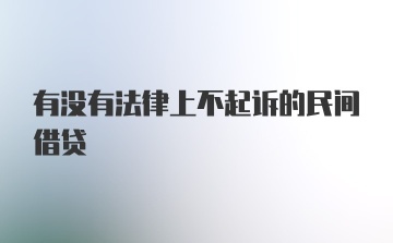 有没有法律上不起诉的民间借贷