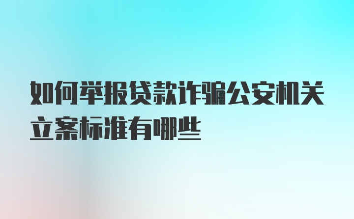 如何举报贷款诈骗公安机关立案标准有哪些