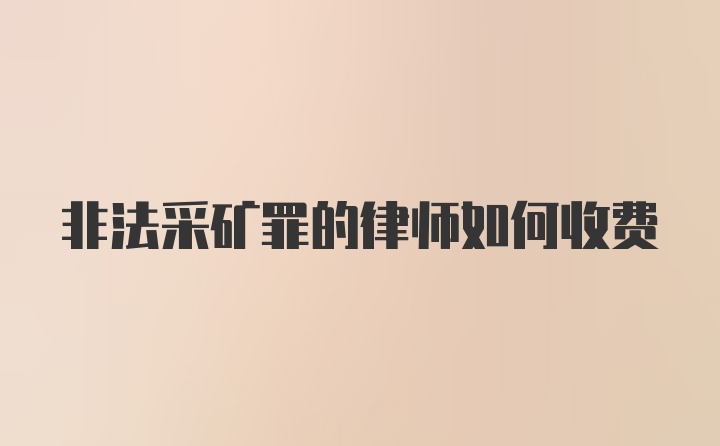 非法采矿罪的律师如何收费