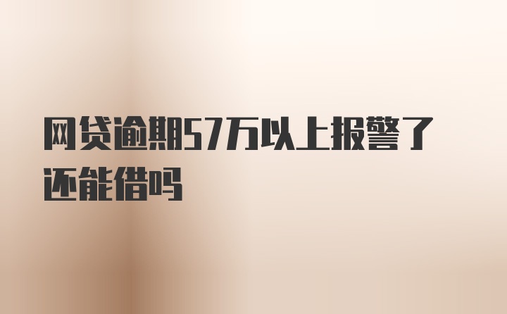 网贷逾期57万以上报警了还能借吗