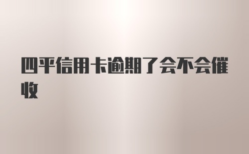 四平信用卡逾期了会不会催收