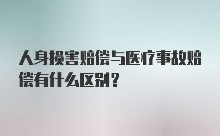 人身损害赔偿与医疗事故赔偿有什么区别？