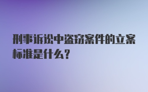 刑事诉讼中盗窃案件的立案标准是什么？