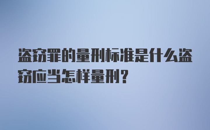 盗窃罪的量刑标准是什么盗窃应当怎样量刑？