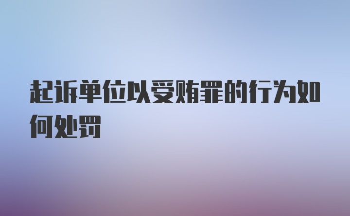 起诉单位以受贿罪的行为如何处罚