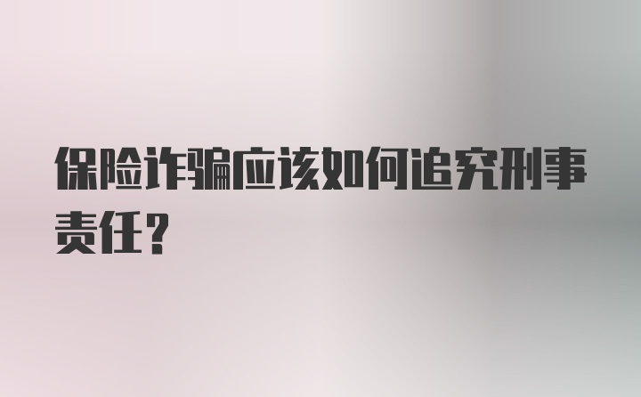 保险诈骗应该如何追究刑事责任？