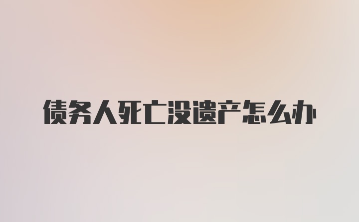 债务人死亡没遗产怎么办