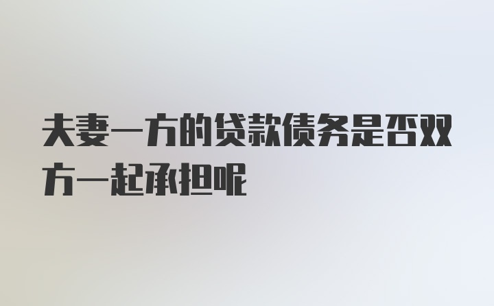 夫妻一方的贷款债务是否双方一起承担呢