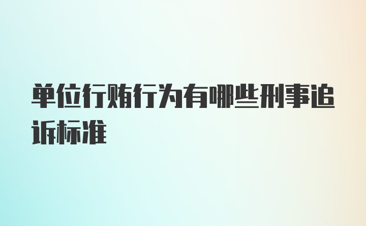 单位行贿行为有哪些刑事追诉标准