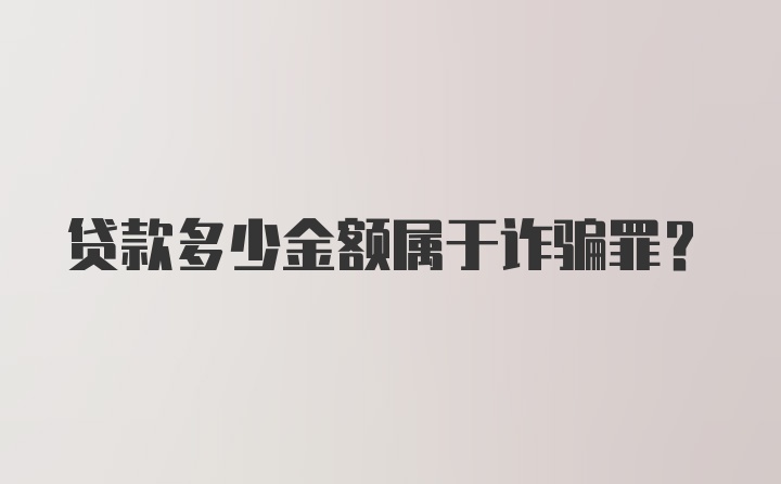 贷款多少金额属于诈骗罪？