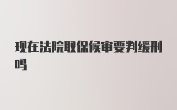 现在法院取保候审要判缓刑吗