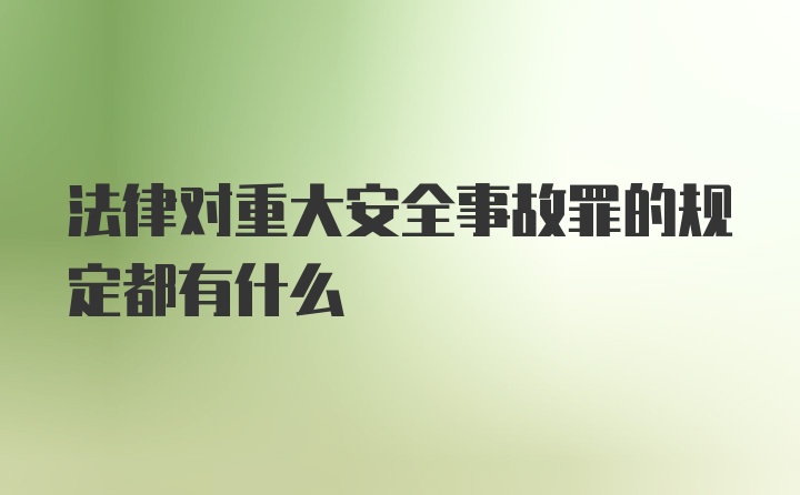 法律对重大安全事故罪的规定都有什么