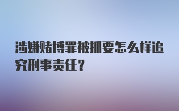 涉嫌赌博罪被抓要怎么样追究刑事责任？