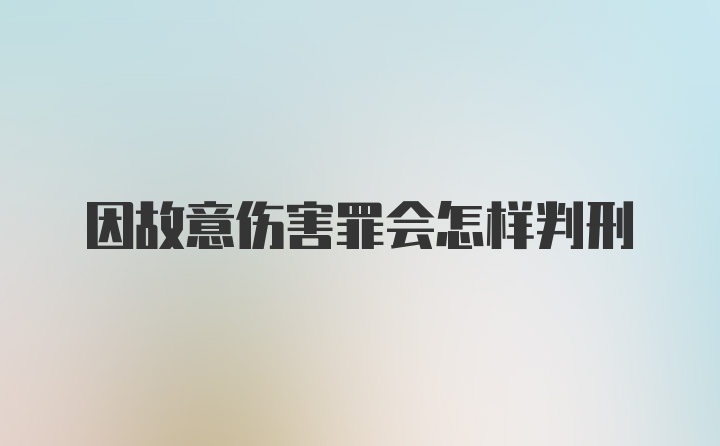 因故意伤害罪会怎样判刑