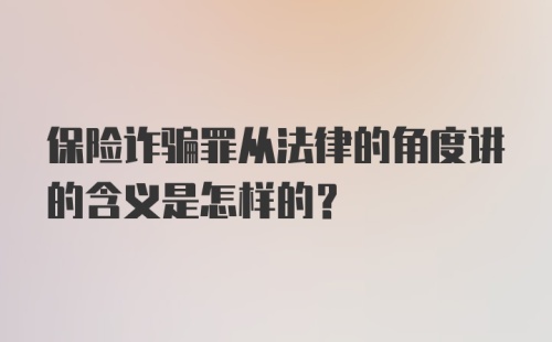 保险诈骗罪从法律的角度讲的含义是怎样的？