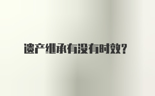 遗产继承有没有时效?