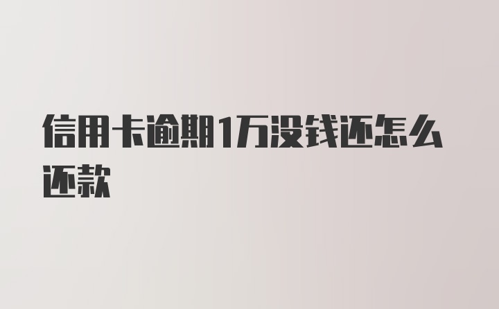 信用卡逾期1万没钱还怎么还款