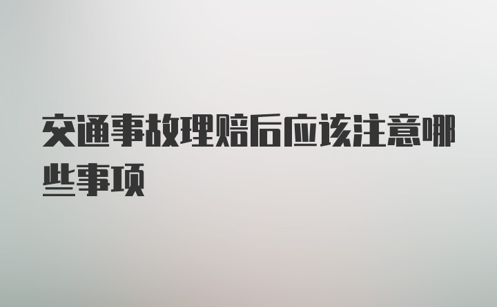 交通事故理赔后应该注意哪些事项