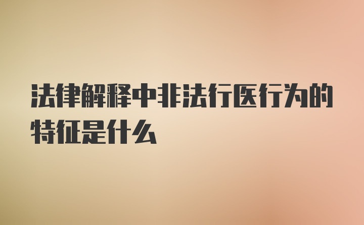 法律解释中非法行医行为的特征是什么