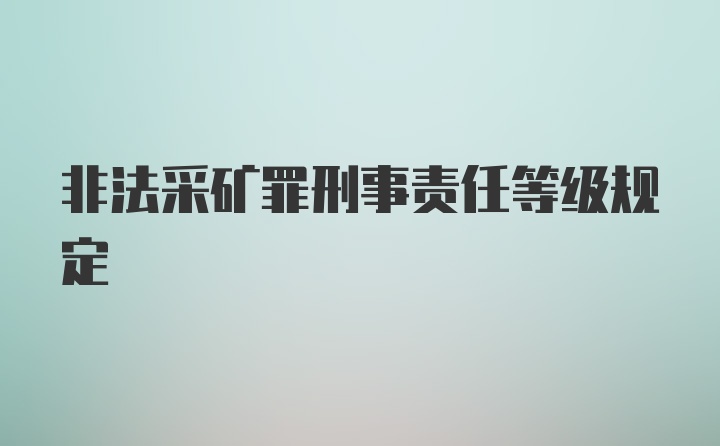 非法采矿罪刑事责任等级规定