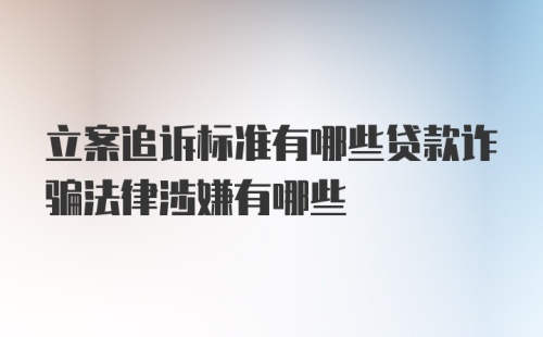 立案追诉标准有哪些贷款诈骗法律涉嫌有哪些